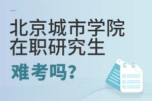 2025年北京城市學(xué)院在職研究生難考嗎?