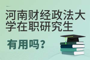 2025年河南財經政法大學在職研究生有用嗎?
