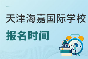 海嘉國際雙語學校天津校區報名時間