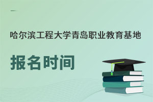哈爾濱工程大學青島職業教育基地報名時間