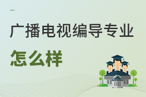 廣播電視編導(dǎo)專業(yè)怎么樣