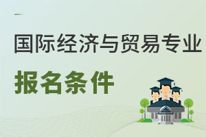 國際經(jīng)濟(jì)與貿(mào)易專業(yè)報(bào)名條件
