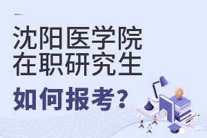 2025年沈陽醫(yī)學(xué)院在職研究生如何報(bào)考?