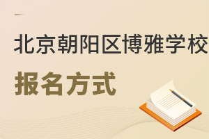 北京市朝陽(yáng)區(qū)博雅學(xué)校報(bào)名方式