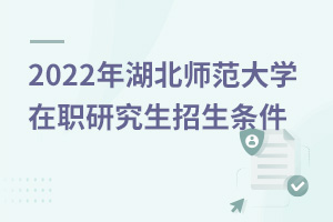 湖北師范大學在職研究生招生條件