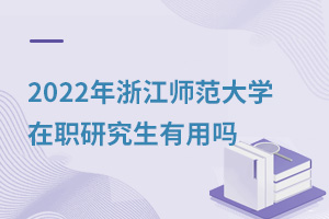 2025年浙江師范大學在職研究生有用嗎