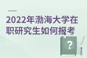2025年渤海大學在職研究生如何報考