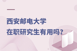 西安郵電大學在職研究生有用嗎?