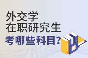 2025年外交學在職研究生考哪些科目?