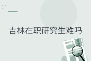 吉林在職研究生難嗎