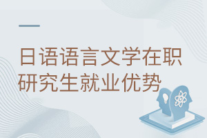 日語語言文學在職研究生就業(yè)優(yōu)勢