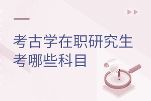 考古學在職研究生考哪些科目