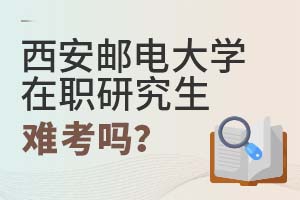 2025年西安郵電大學(xué)在職研究生難考嗎?