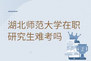 湖北師范大學在職研究生難考嗎
