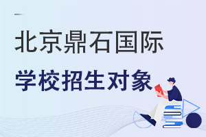 北京鼎石國際學(xué)校招生對象