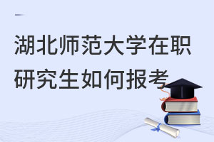 湖北師范大學在職研究生如何報考