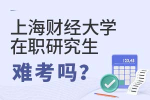 上海財經大學(上海班)在職研究生難考嗎?