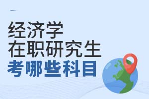 經(jīng)濟(jì)學(xué)在職研究生考哪些科目?