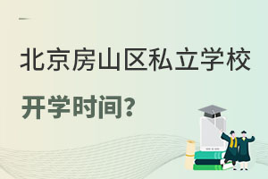 北京房山區(qū)私立學(xué)校開學(xué)時間