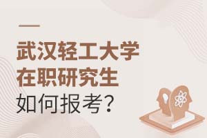 武漢輕工大學在職研究生如何報考?