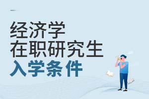 2025經(jīng)濟(jì)學(xué)在職研究生入學(xué)條件