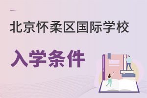 北京懷柔區(qū)國際學(xué)校入學(xué)條件