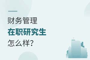 2025財(cái)務(wù)管理在職研究生怎么樣?