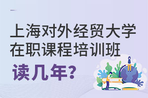 2025上海對外經貿大學在職課程培訓班讀幾年?