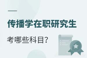 2025傳播學在職研究生考哪些科目?