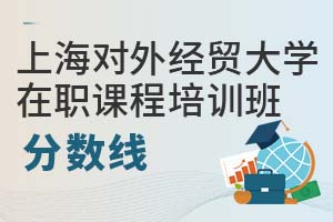 上海對外經貿大學在職課程培訓班分數線