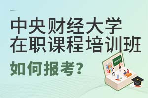 中央財經(jīng)大學(xué)在職課程培訓(xùn)班如何報考