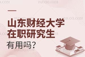 山東財經大學在職研究生有用嗎?
