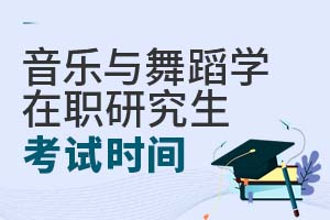 音樂與舞蹈學在職研究生考試時間