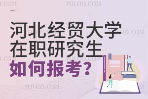 河北經貿大學在職研究生如何報考?