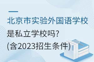 北京市實驗外國語學校是私立學校嗎？（含2023招生條件）