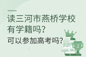 讀三河市燕橋學校有學籍嗎？可以參加高考嗎？