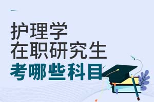 護理學(xué)在職研究生考哪些科目?