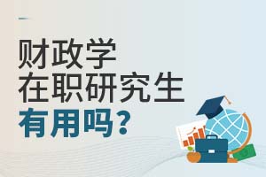 2025財(cái)政學(xué)在職研究生有用嗎?