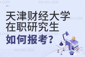 天津財經(jīng)大學(xué)在職研究生如何報考?