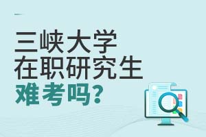 三峽大學(xué)在職研究生難考嗎