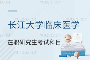 長江大學臨床醫學在職研究生考試科目