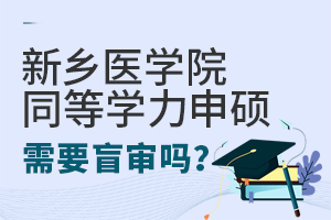 新鄉醫學院同等學力申碩需要盲審嗎？
