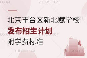 2024年招生啟動，北京豐臺區新北賦學校發布招生計劃！附收費標準