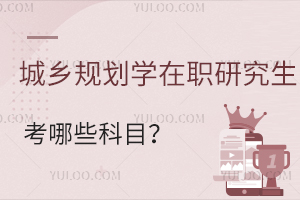 城鄉(xiāng)規(guī)劃學(xué)在職研究生考哪些科目