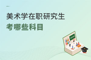 美術(shù)學(xué)在職研究生考哪些科目