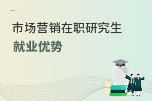 市場營銷在職研究生就業優勢