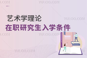 藝術(shù)學(xué)理論在職研究生入學(xué)條件