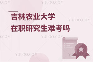 吉林農業大學在職研究生難考嗎