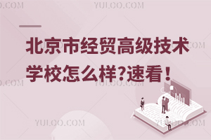 北京市經(jīng)貿(mào)高級技術(shù)學(xué)校怎么樣?速看！