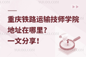 重慶鐵路運輸技師學院地址在哪里?一文分享！